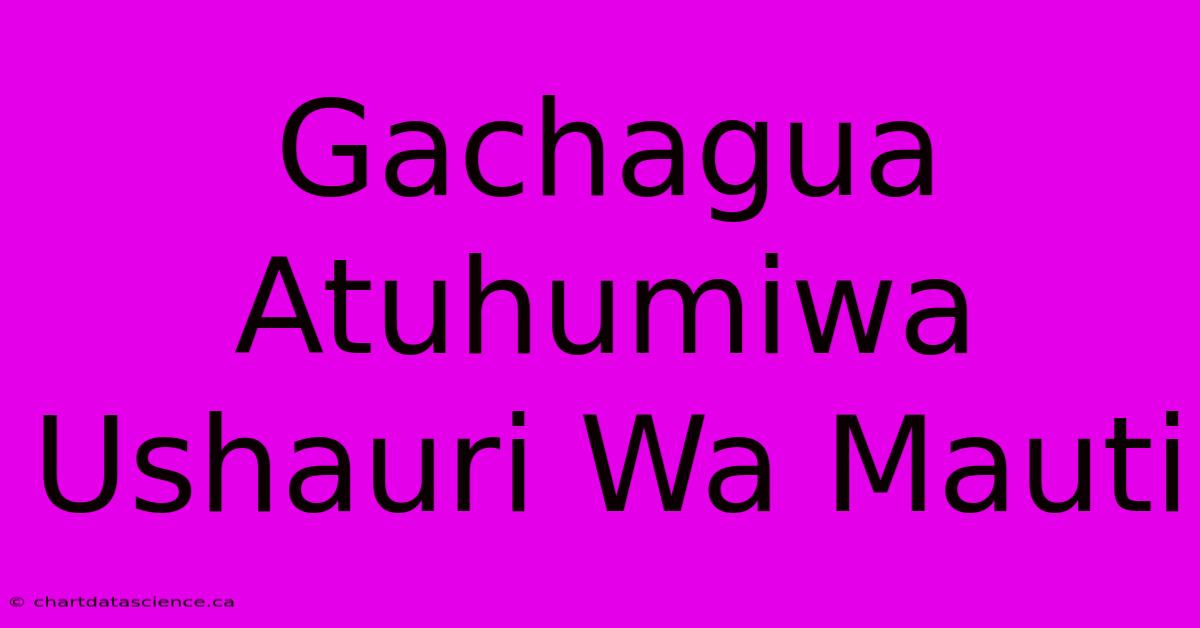 Gachagua Atuhumiwa Ushauri Wa Mauti