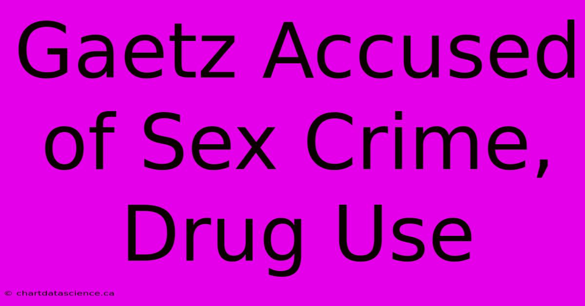 Gaetz Accused Of Sex Crime, Drug Use