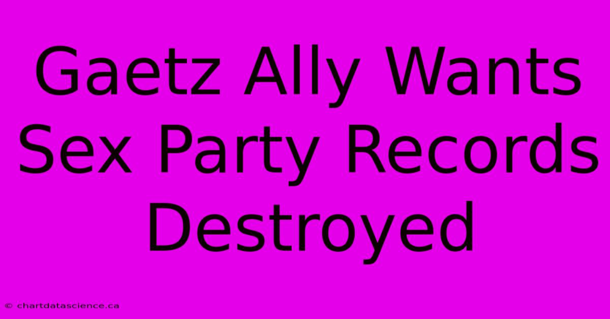 Gaetz Ally Wants Sex Party Records Destroyed 