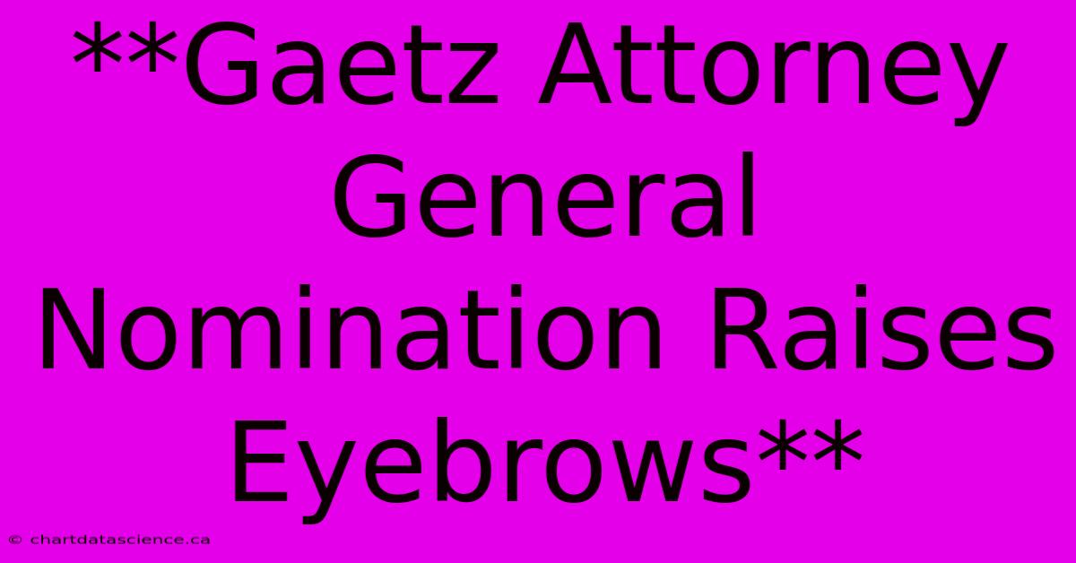 **Gaetz Attorney General Nomination Raises Eyebrows** 