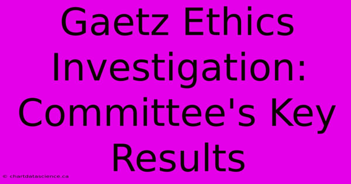 Gaetz Ethics Investigation: Committee's Key Results