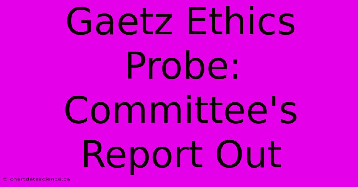 Gaetz Ethics Probe: Committee's Report Out