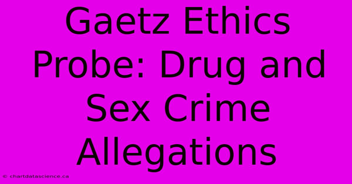 Gaetz Ethics Probe: Drug And Sex Crime Allegations