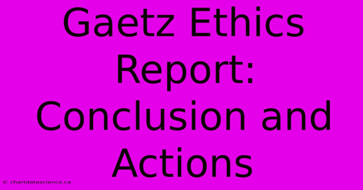 Gaetz Ethics Report: Conclusion And Actions