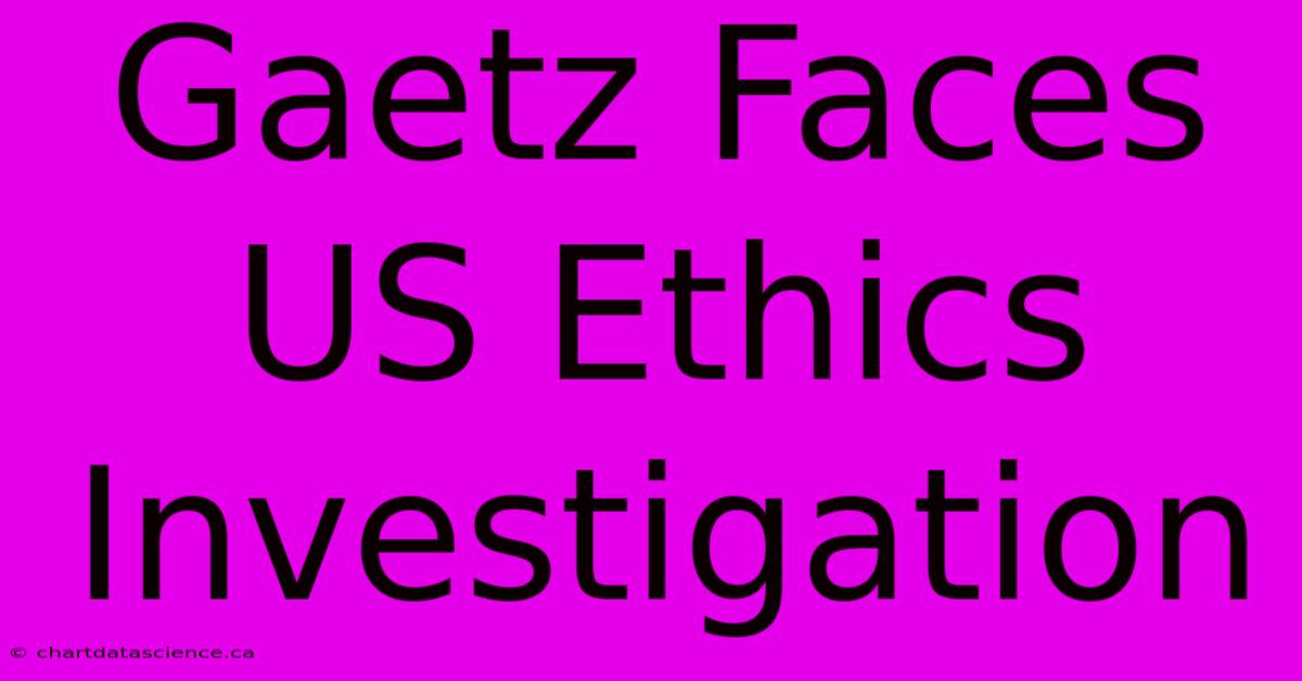 Gaetz Faces US Ethics Investigation