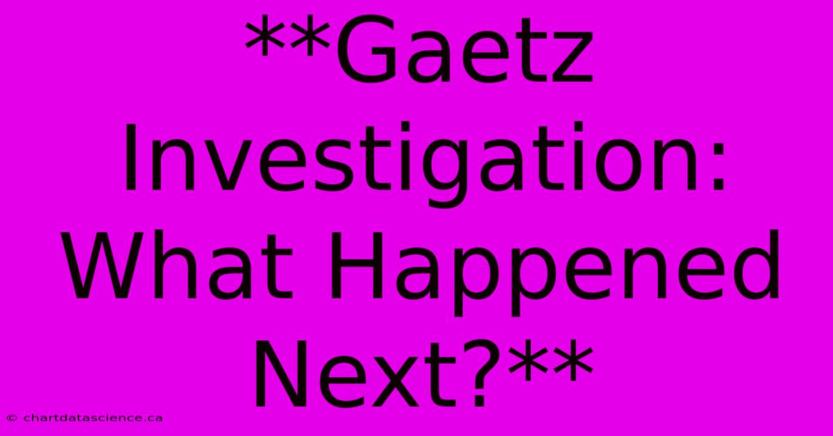 **Gaetz Investigation: What Happened Next?** 