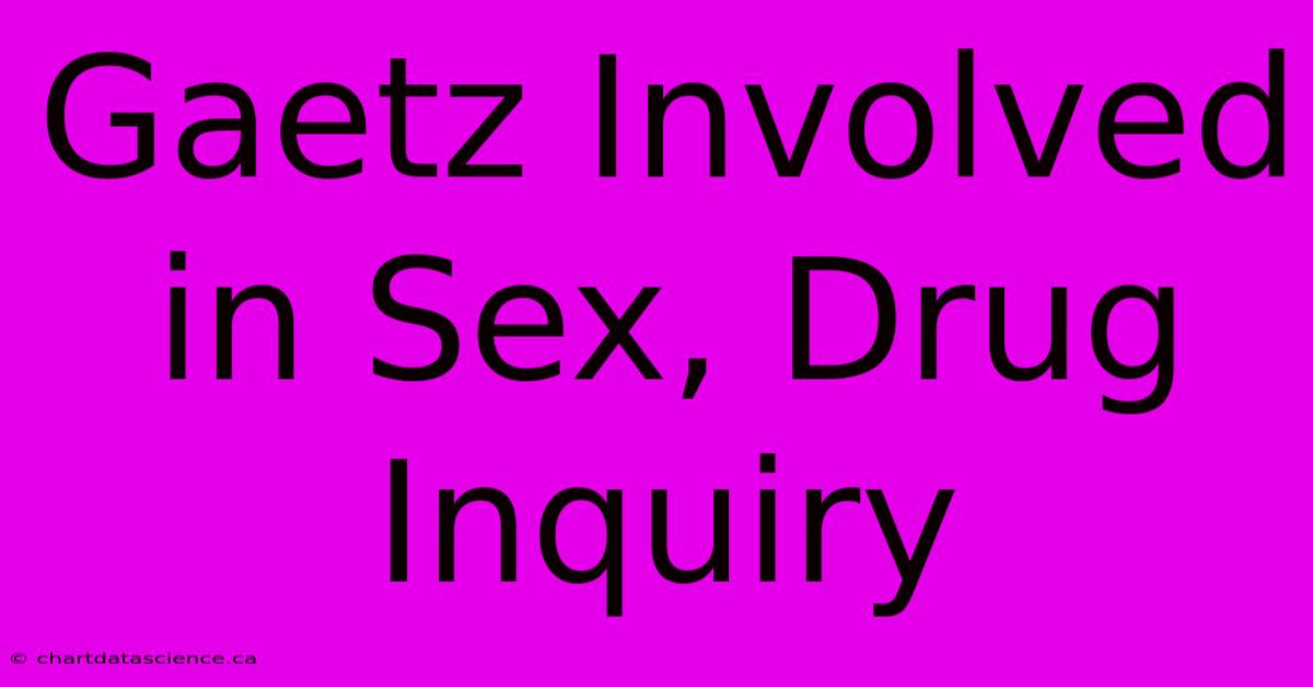 Gaetz Involved In Sex, Drug Inquiry