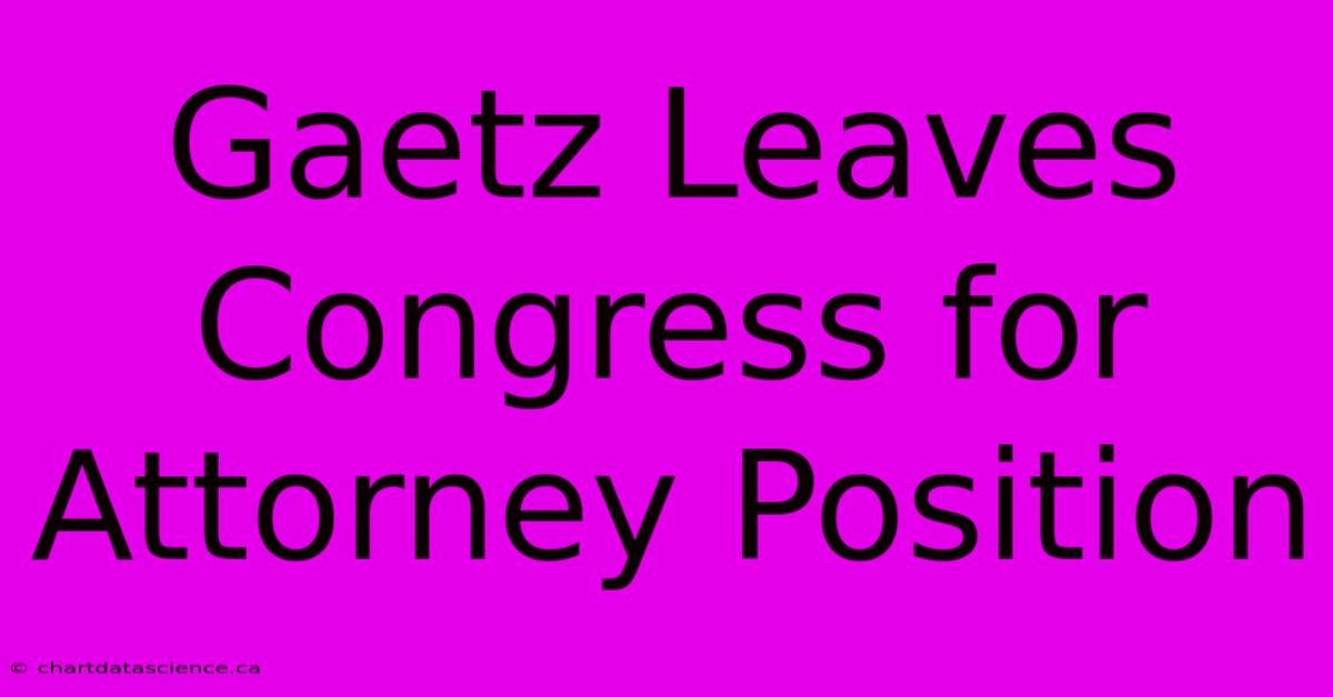 Gaetz Leaves Congress For Attorney Position