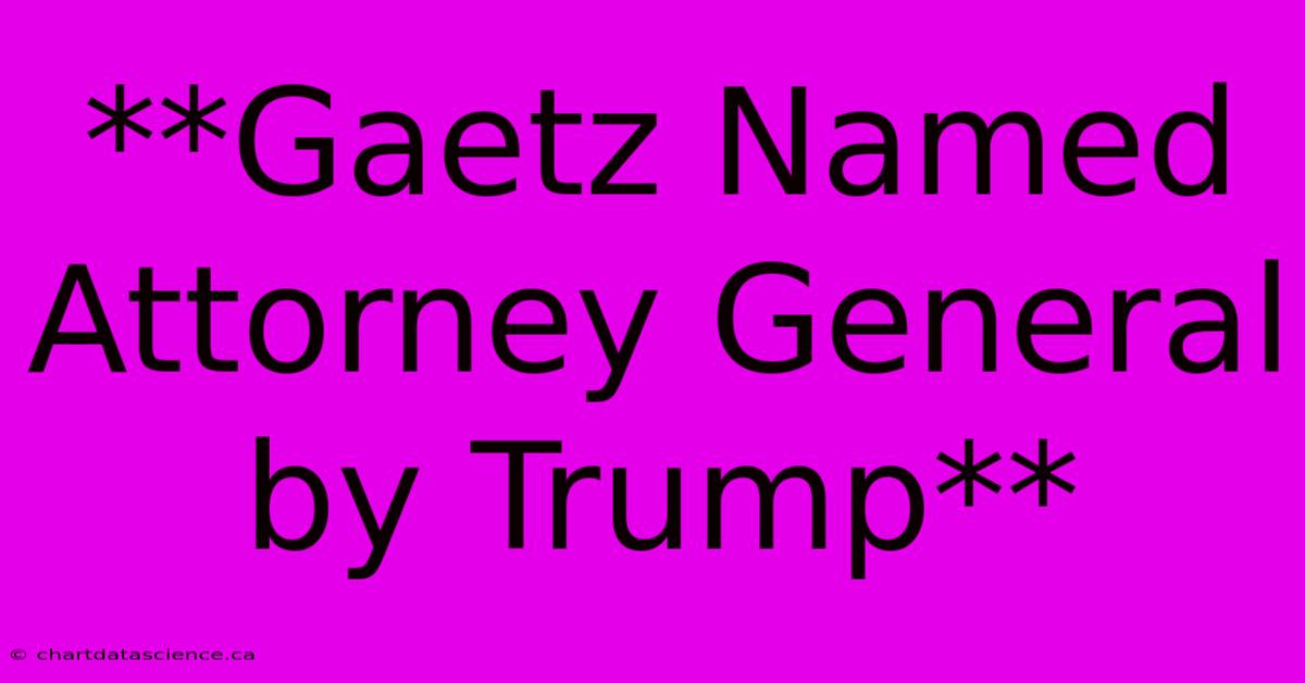 **Gaetz Named Attorney General By Trump**