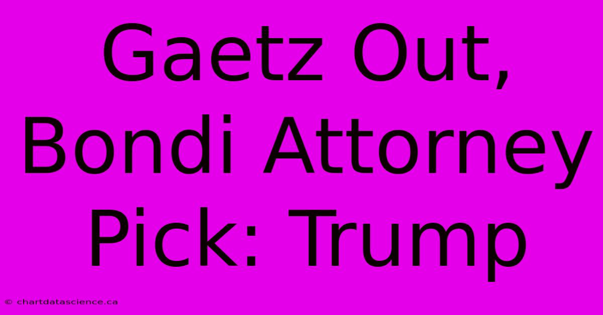 Gaetz Out, Bondi Attorney Pick: Trump