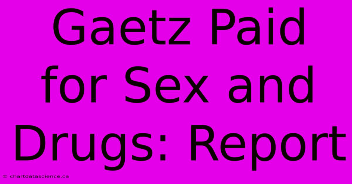 Gaetz Paid For Sex And Drugs: Report