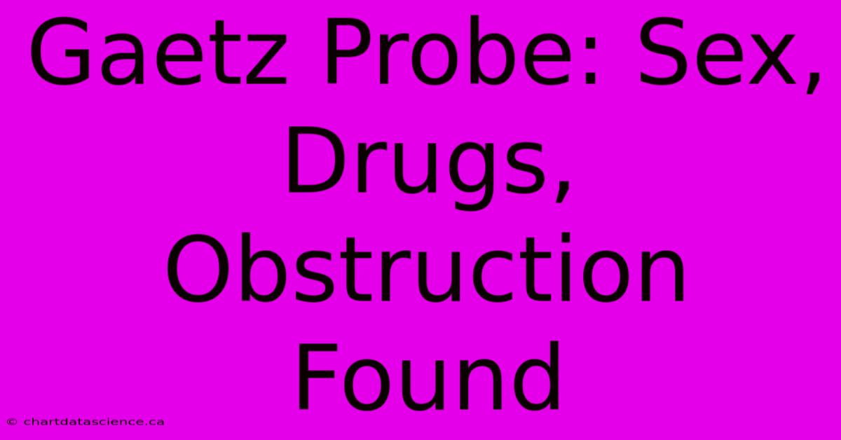 Gaetz Probe: Sex, Drugs, Obstruction Found