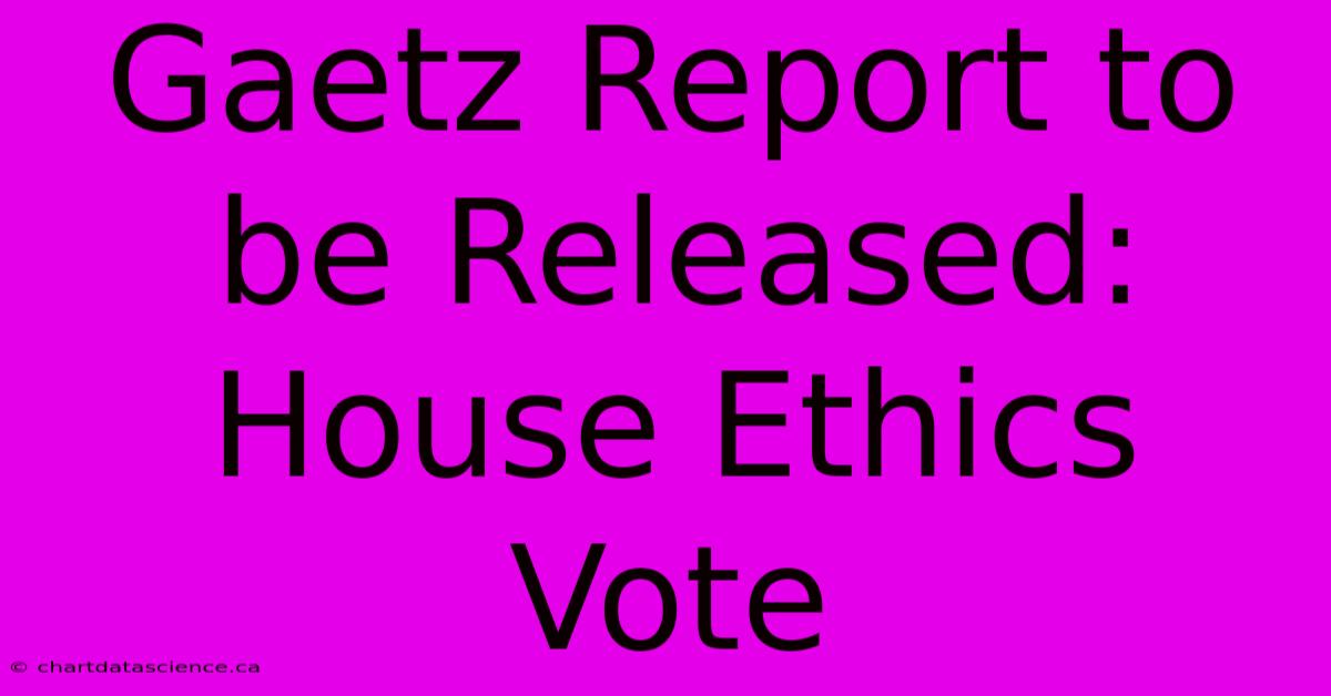 Gaetz Report To Be Released: House Ethics Vote