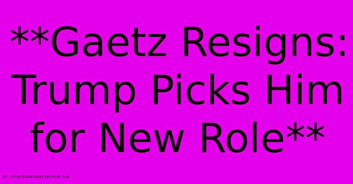 **Gaetz Resigns: Trump Picks Him For New Role**