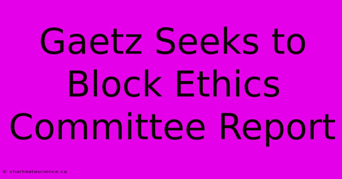 Gaetz Seeks To Block Ethics Committee Report