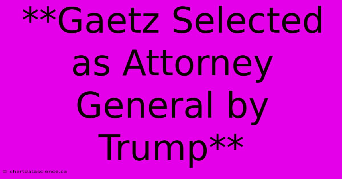 **Gaetz Selected As Attorney General By Trump**