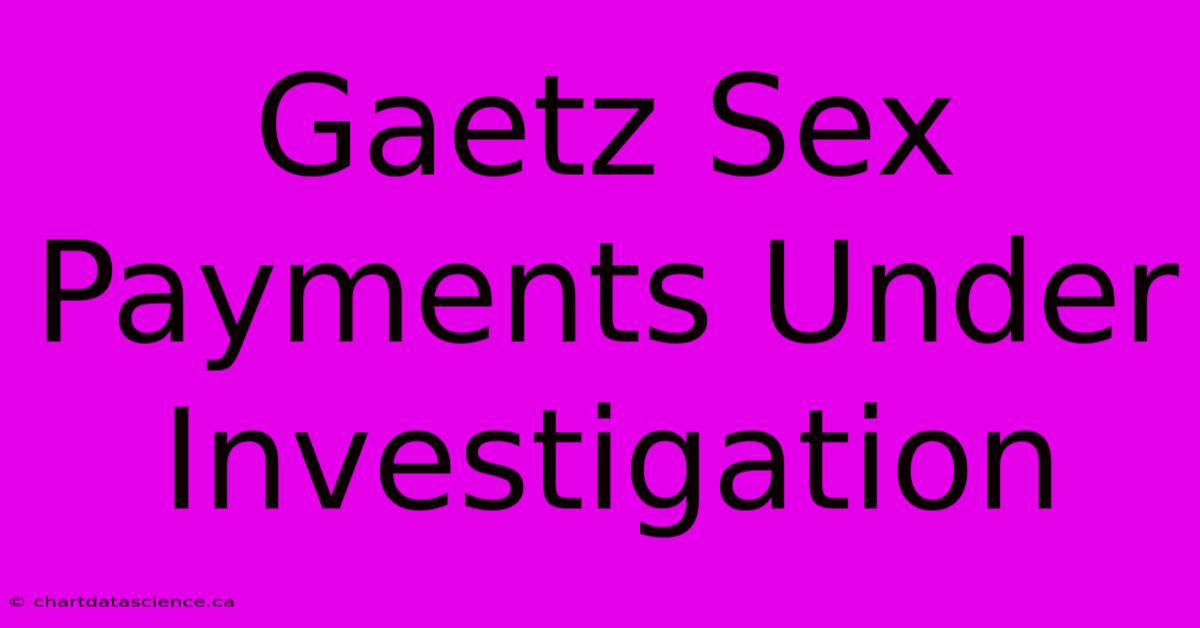 Gaetz Sex Payments Under Investigation