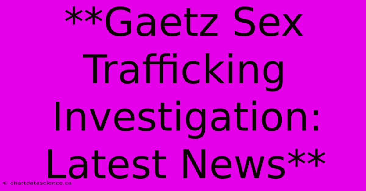 **Gaetz Sex Trafficking Investigation: Latest News** 