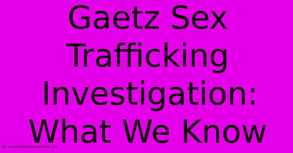 Gaetz Sex Trafficking Investigation: What We Know