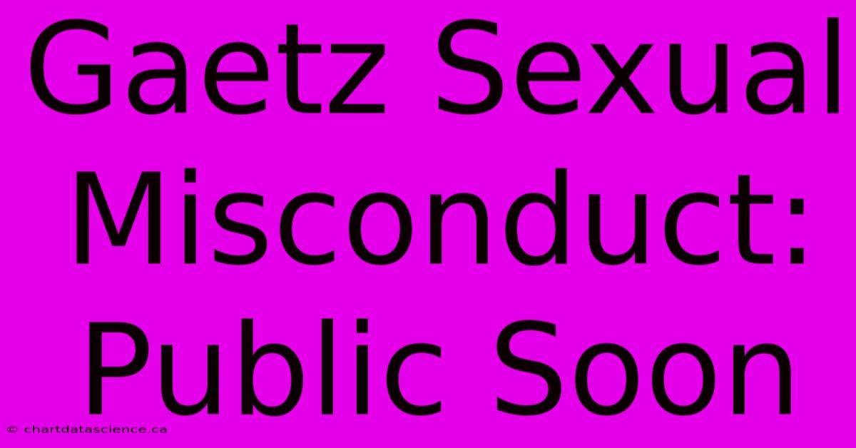 Gaetz Sexual Misconduct: Public Soon