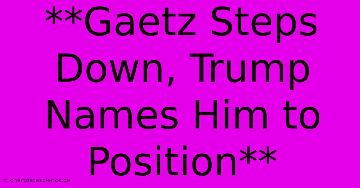 **Gaetz Steps Down, Trump Names Him To Position**