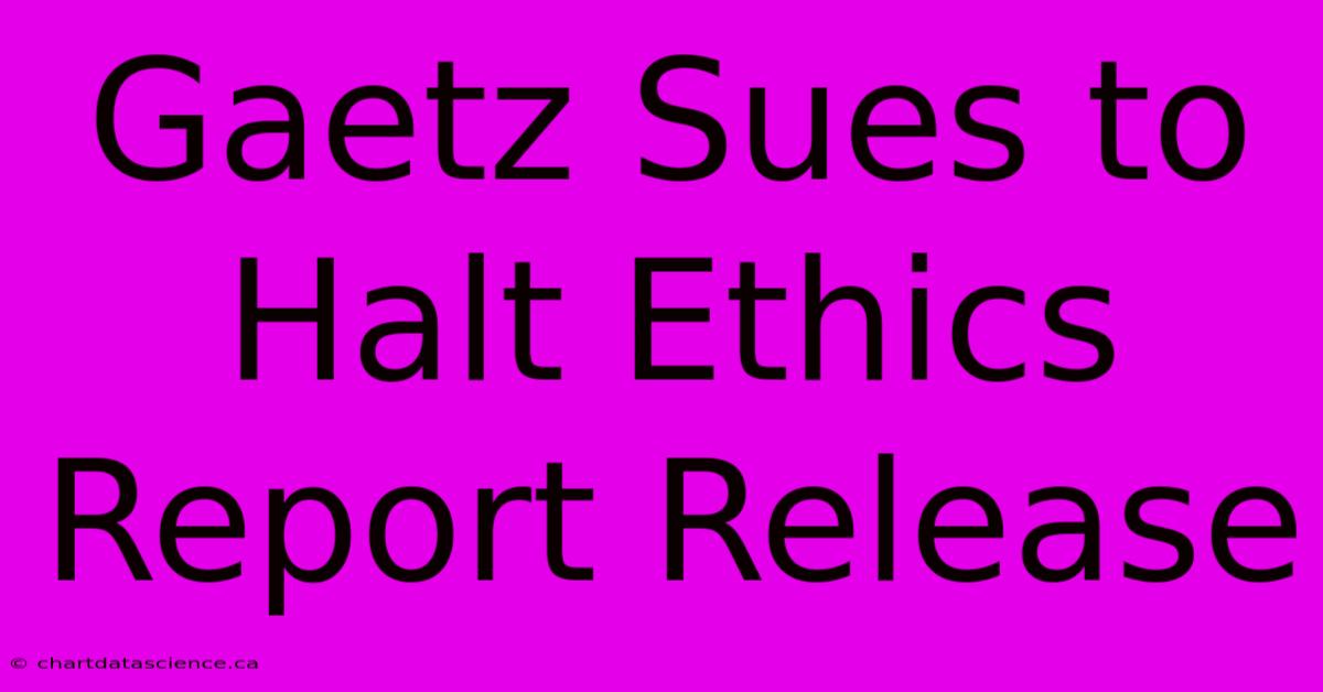 Gaetz Sues To Halt Ethics Report Release