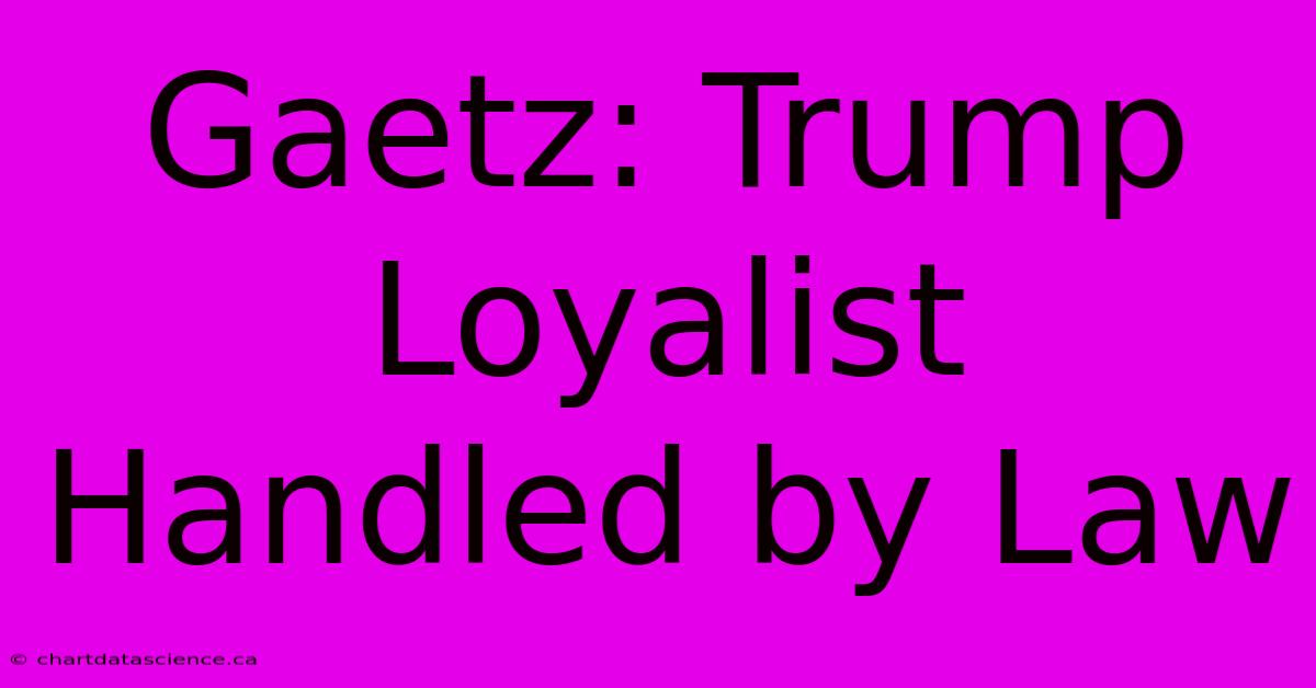 Gaetz: Trump Loyalist Handled By Law