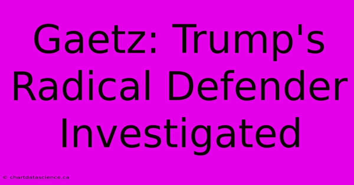 Gaetz: Trump's Radical Defender Investigated 