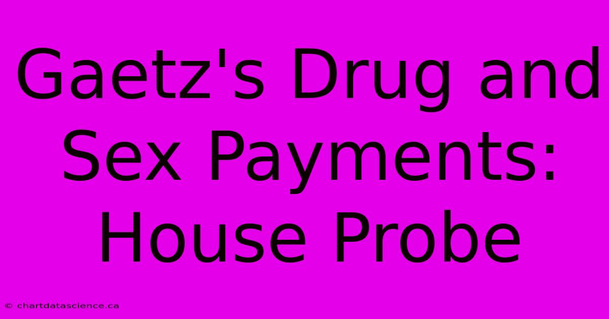 Gaetz's Drug And Sex Payments: House Probe