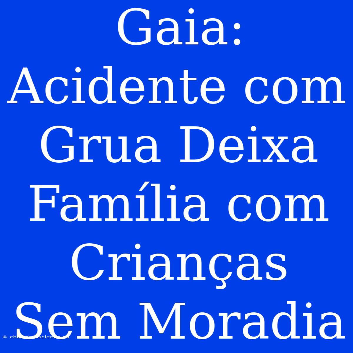 Gaia: Acidente Com Grua Deixa Família Com Crianças Sem Moradia