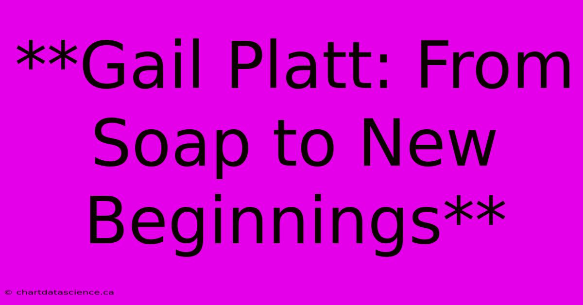 **Gail Platt: From Soap To New Beginnings** 