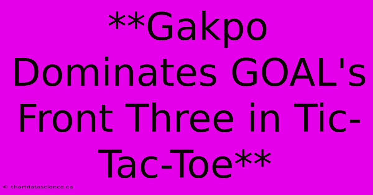 **Gakpo Dominates GOAL's Front Three In Tic-Tac-Toe** 