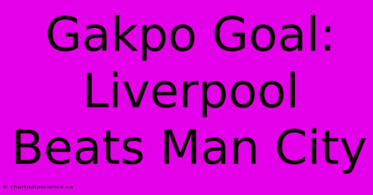 Gakpo Goal: Liverpool Beats Man City