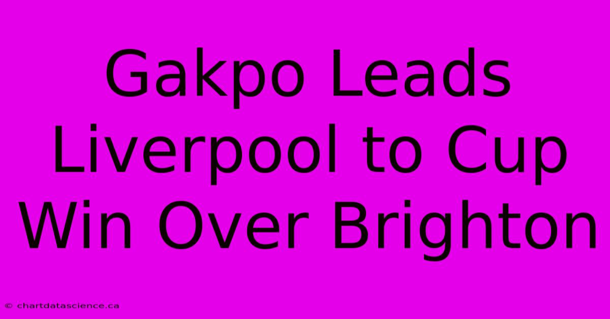 Gakpo Leads Liverpool To Cup Win Over Brighton