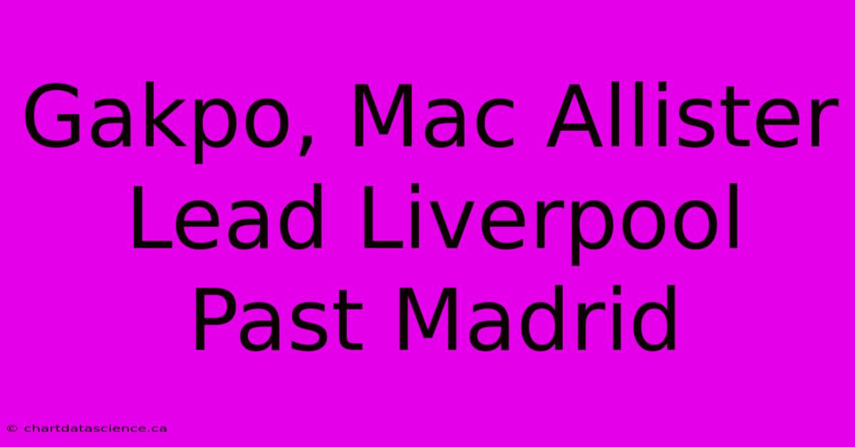 Gakpo, Mac Allister Lead Liverpool Past Madrid