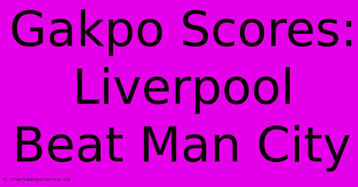 Gakpo Scores: Liverpool Beat Man City