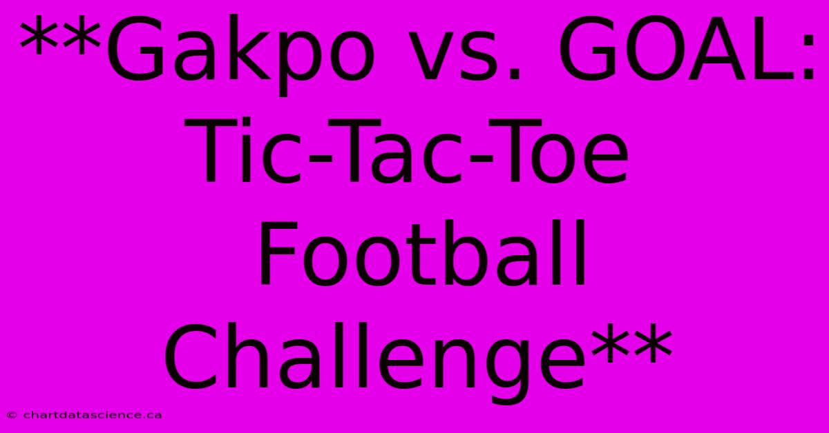 **Gakpo Vs. GOAL: Tic-Tac-Toe Football Challenge** 