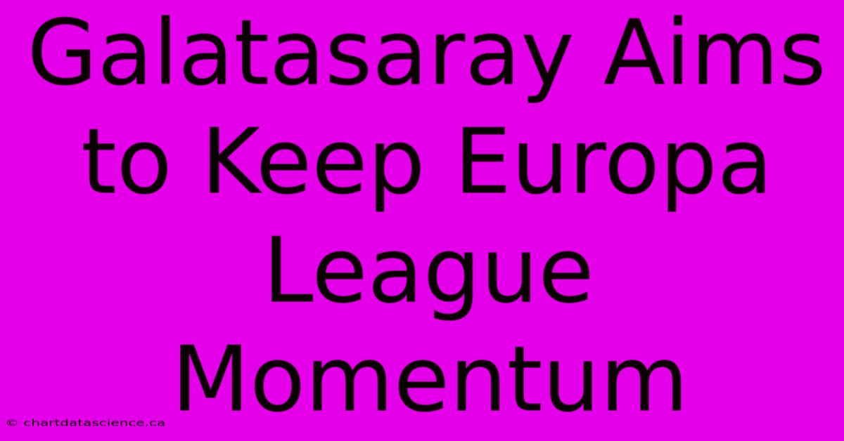 Galatasaray Aims To Keep Europa League Momentum