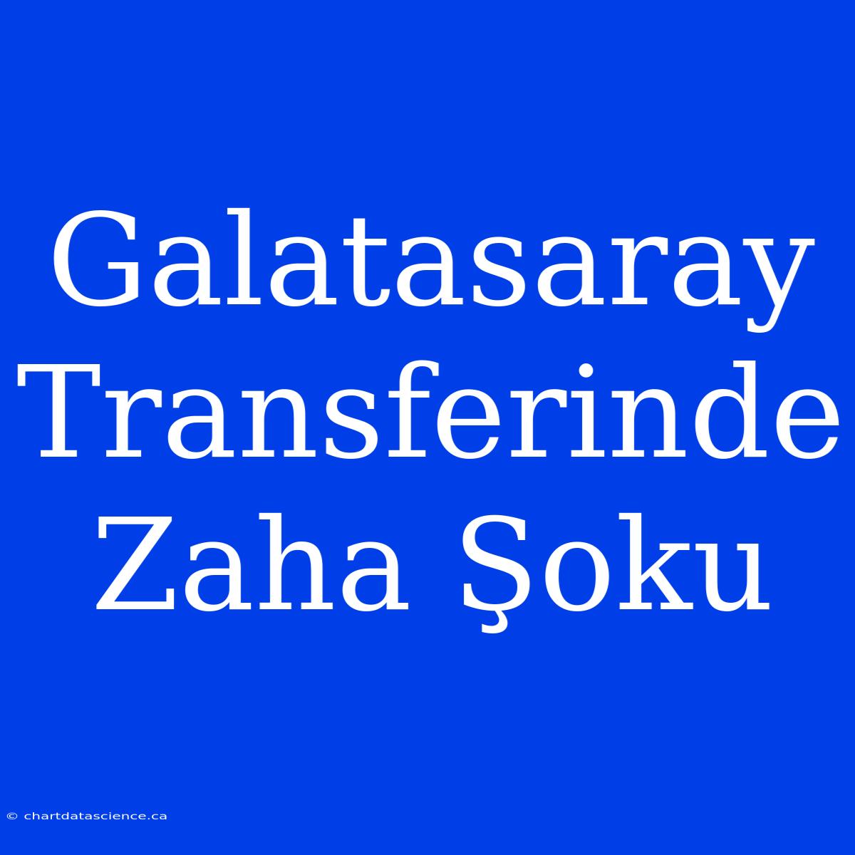 Galatasaray Transferinde Zaha Şoku