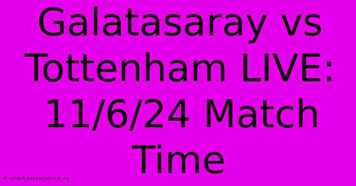 Galatasaray Vs Tottenham LIVE: 11/6/24 Match Time