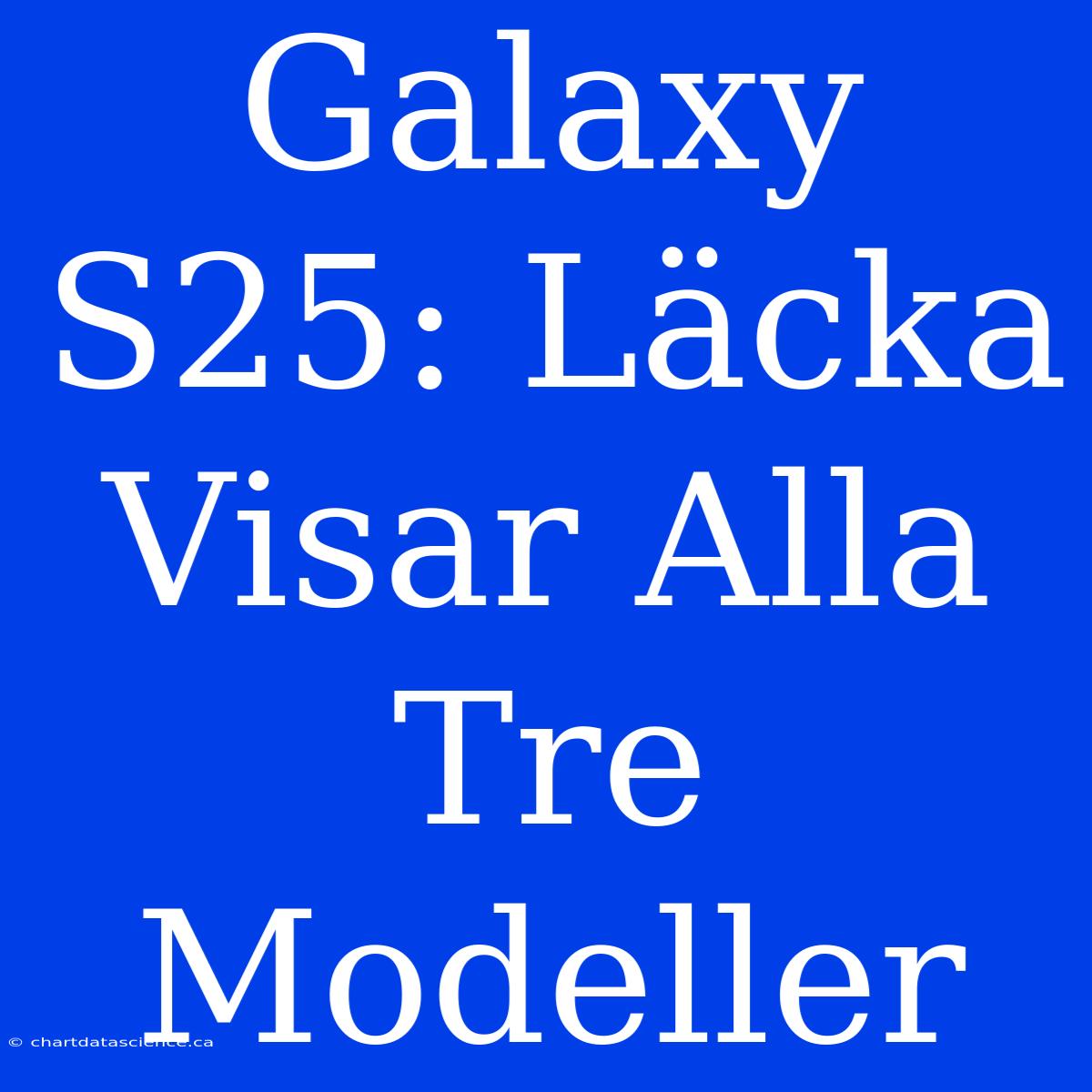 Galaxy S25: Läcka Visar Alla Tre Modeller