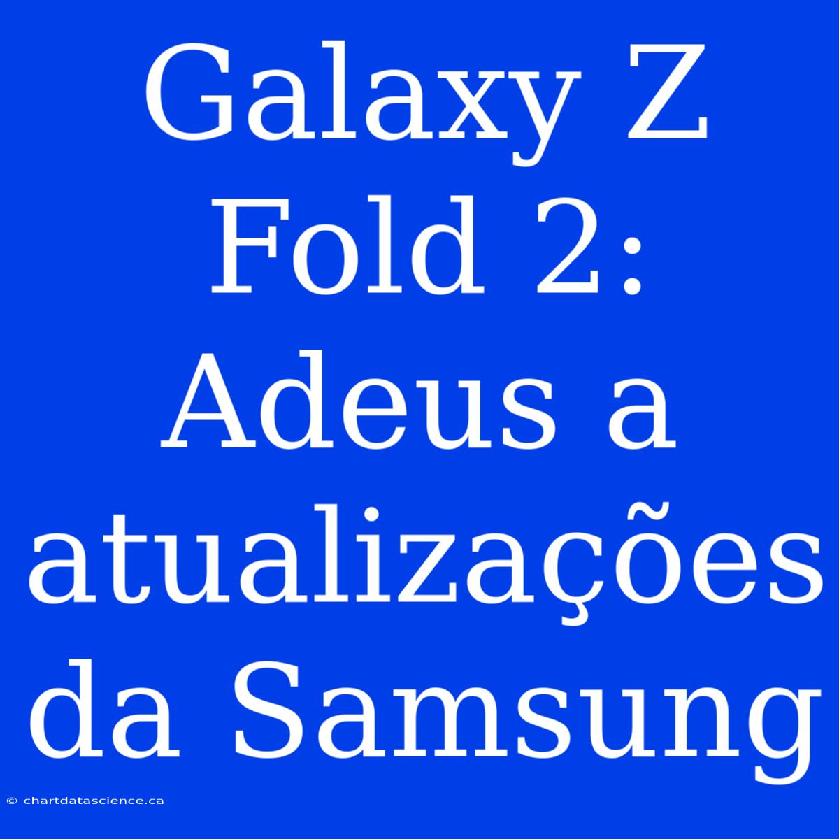 Galaxy Z Fold 2: Adeus A Atualizações Da Samsung