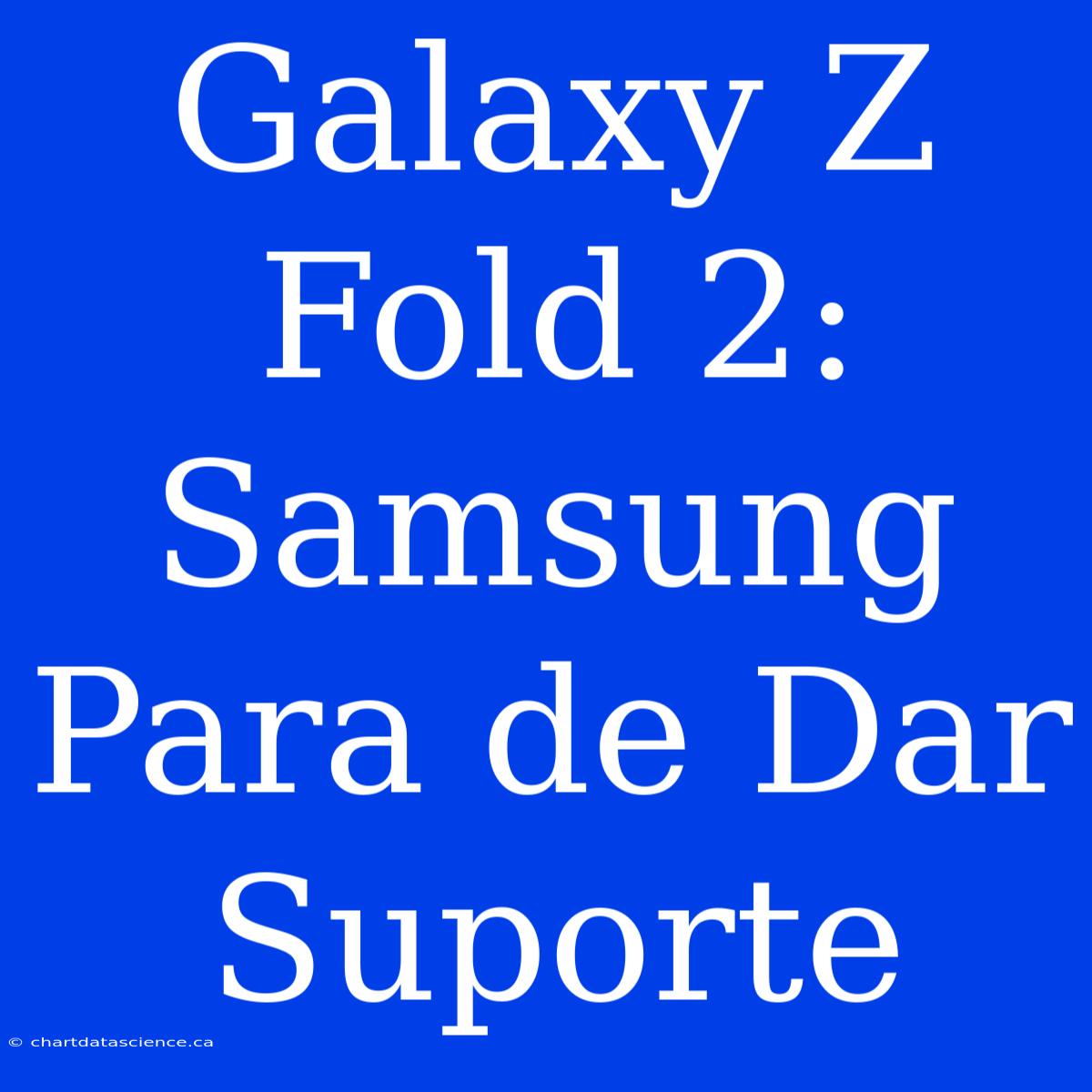 Galaxy Z Fold 2: Samsung Para De Dar Suporte