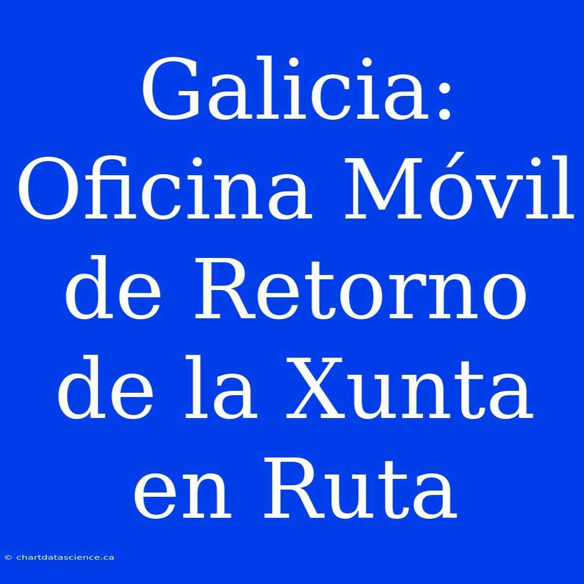 Galicia: Oficina Móvil De Retorno De La Xunta En Ruta