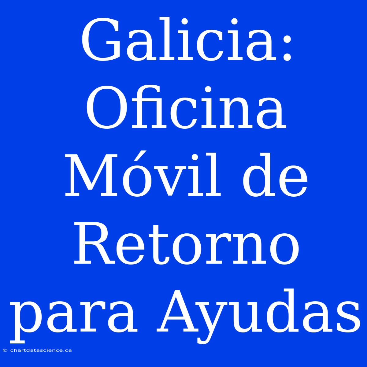 Galicia: Oficina Móvil De Retorno Para Ayudas