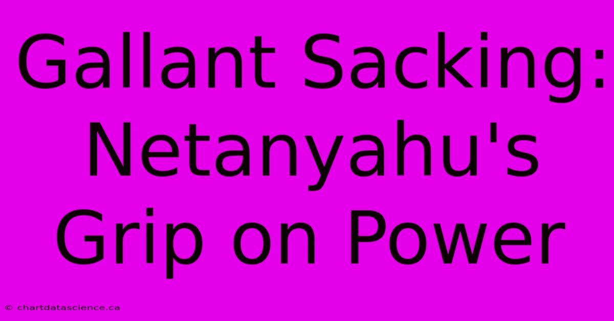 Gallant Sacking: Netanyahu's Grip On Power