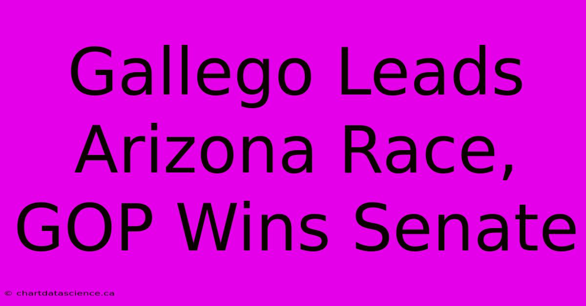 Gallego Leads Arizona Race, GOP Wins Senate