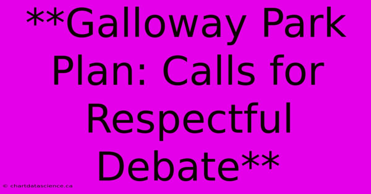 **Galloway Park Plan: Calls For Respectful Debate** 