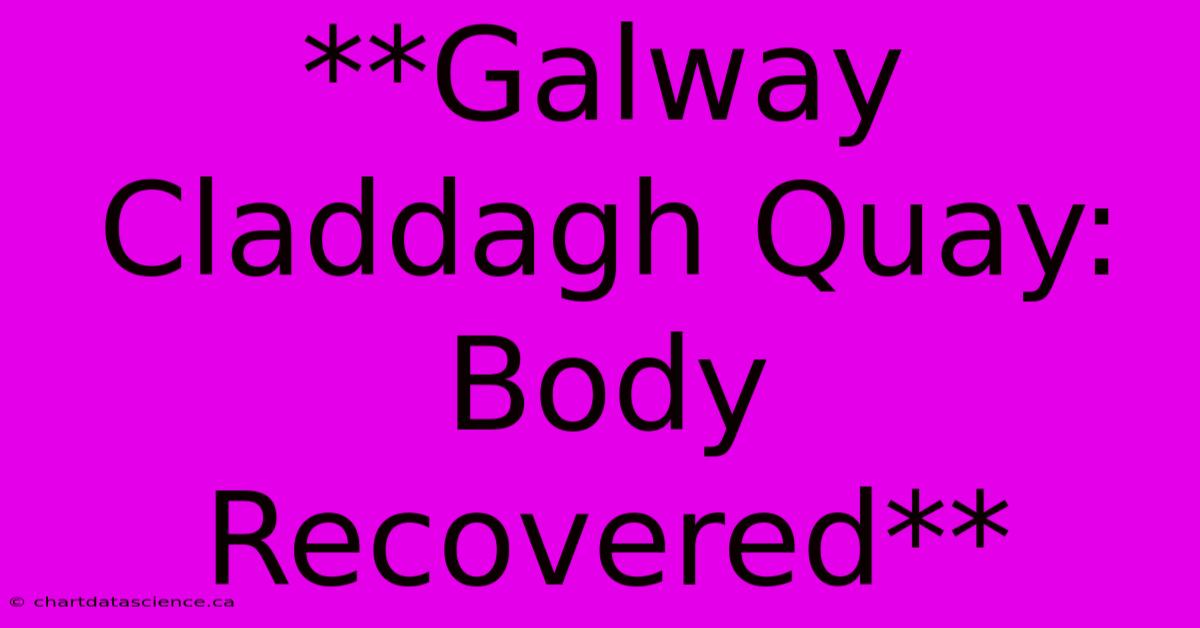 **Galway Claddagh Quay: Body Recovered**