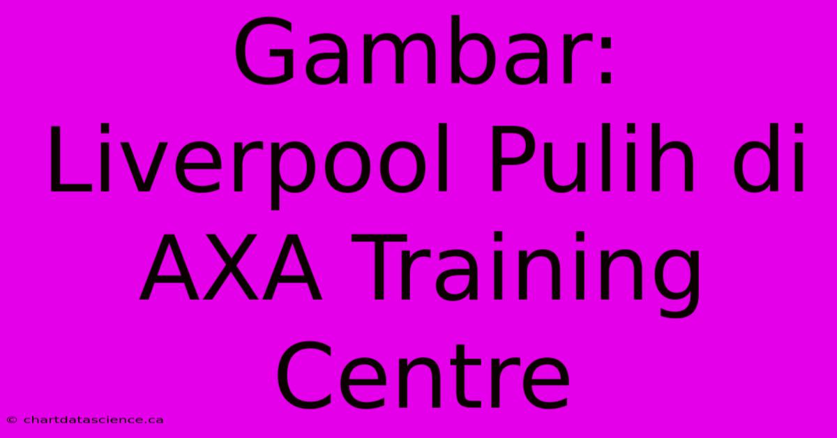 Gambar: Liverpool Pulih Di AXA Training Centre